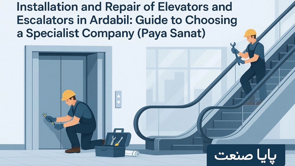 نصب و تعمیر آسانسور و پله برقی در اردبیل: راهنمای انتخاب شرکت متخصص (پایا صنعت)