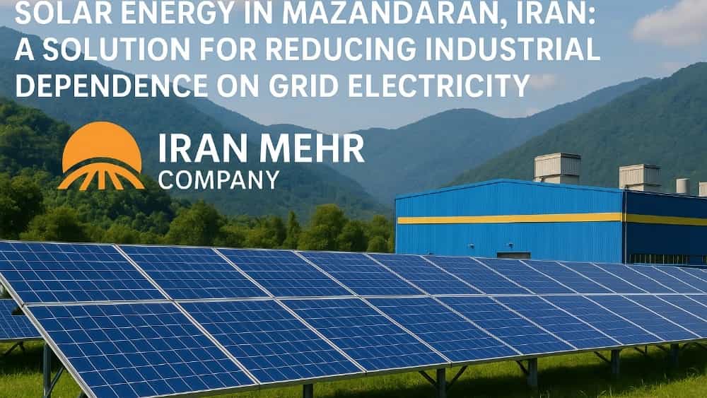 انرژی خورشیدی در مازندران: راهکاری برای کاهش وابستگی صنایع به برق شبکه با کمک ایران مهر